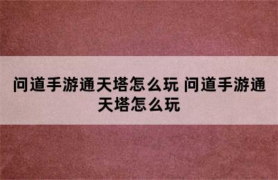 问道手游通天塔怎么玩 问道手游通天塔怎么玩